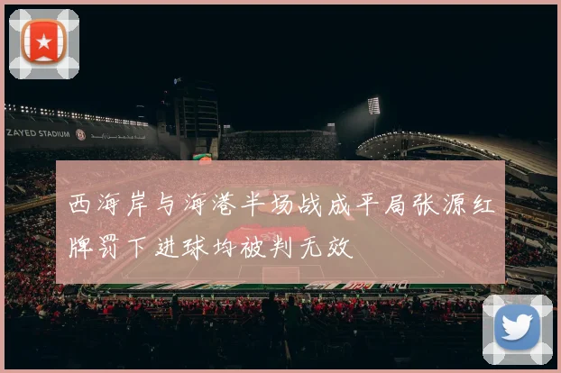 西海岸与海港半场战成平局张源红牌罚下进球均被判无效