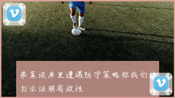 弗莱谈库里遭遇防守策略称我们的打法证明有效性