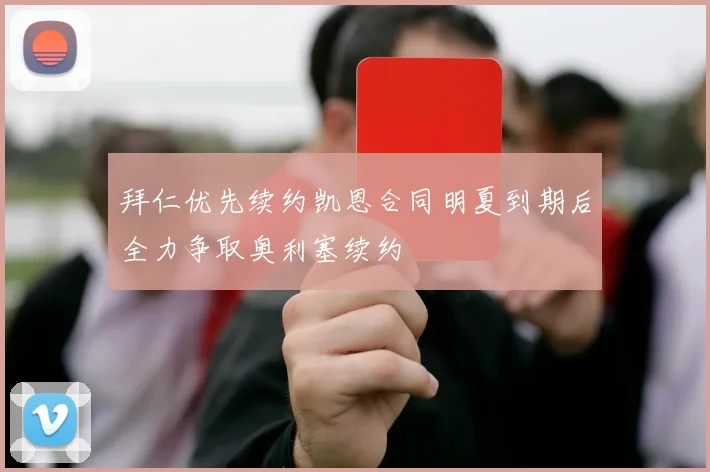 拜仁优先续约凯恩合同明夏到期后全力争取奥利塞续约