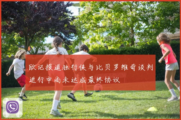 欧记报道独行侠与比贝罗维奇谈判进行中尚未达成最终协议