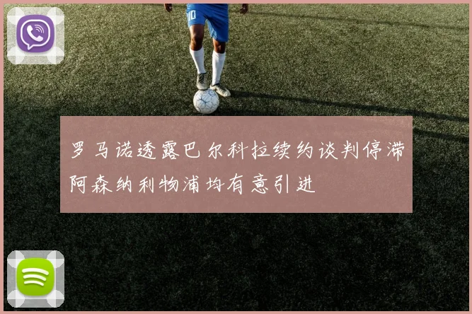 罗马诺透露巴尔科拉续约谈判停滞阿森纳利物浦均有意引进