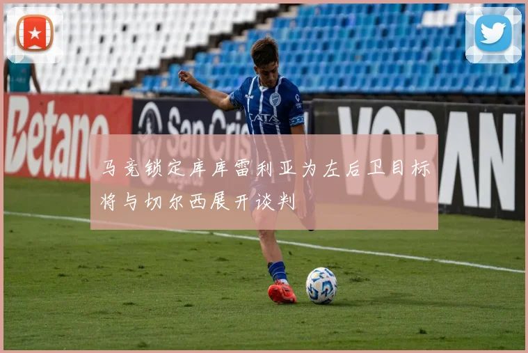 马竞锁定库库雷利亚为左后卫目标将与切尔西展开谈判