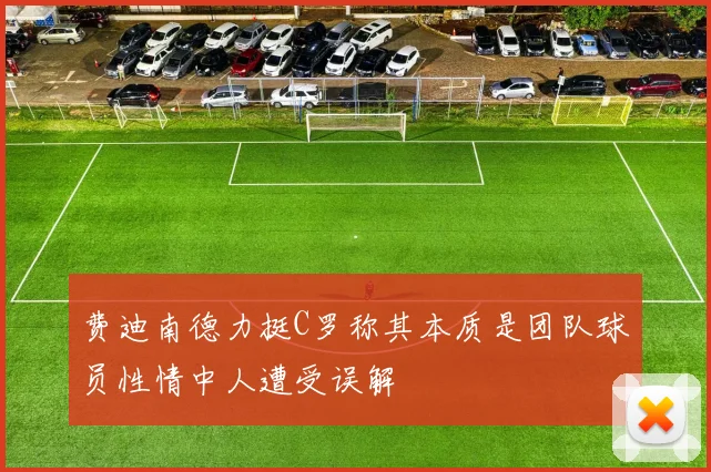 费迪南德力挺C罗称其本质是团队球员性情中人遭受误解